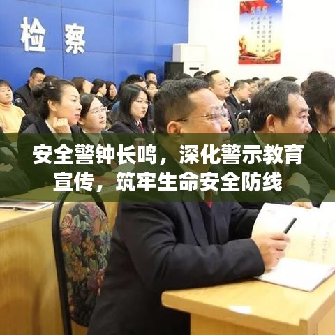 安全警鐘長鳴，深化警示教育宣傳，筑牢生命安全防線