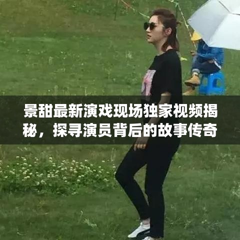 景甜最新演戲現(xiàn)場獨(dú)家視頻揭秘，探尋演員背后的故事傳奇