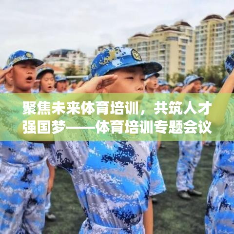 聚焦未來體育培訓，共筑人才強國夢——體育培訓專題會議盛大召開