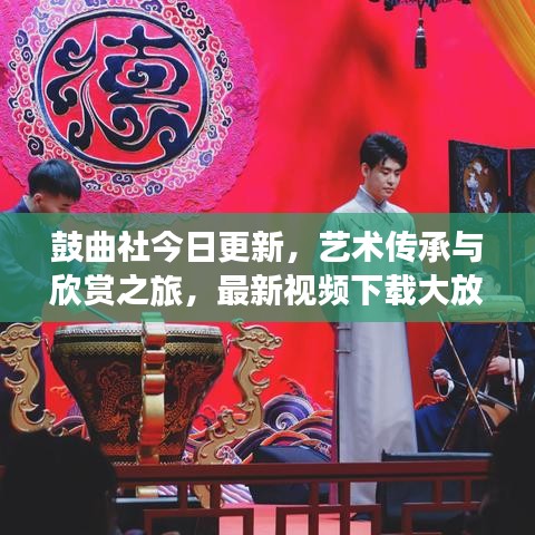 鼓曲社今日更新，藝術(shù)傳承與欣賞之旅，最新視頻下載大放送！