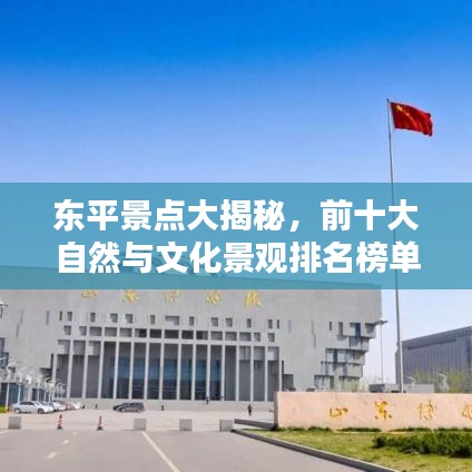 東平景點(diǎn)大揭秘，前十大自然與文化景觀排名榜單！