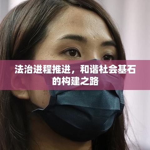 法治進(jìn)程推進(jìn)，和諧社會(huì)基石的構(gòu)建之路