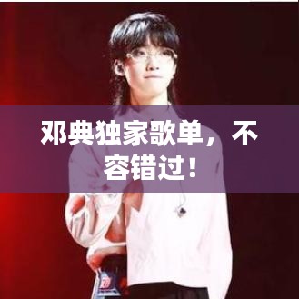 鄧典獨(dú)家歌單，不容錯(cuò)過(guò)！
