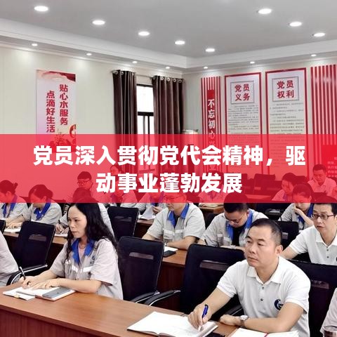 黨員深入貫徹黨代會精神，驅(qū)動事業(yè)蓬勃發(fā)展