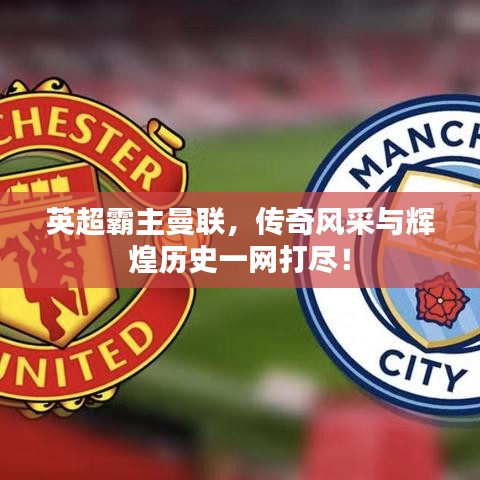 英超霸主曼聯(lián)，傳奇風(fēng)采與輝煌歷史一網(wǎng)打盡！