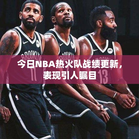今日NBA熱火隊(duì)?wèi)?zhàn)績更新，表現(xiàn)引人矚目