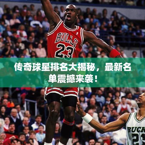 傳奇球星排名大揭秘，最新名單震撼來襲！