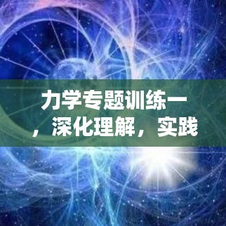 力學(xué)專題訓(xùn)練一，深化理解，實踐應(yīng)用技巧提升
