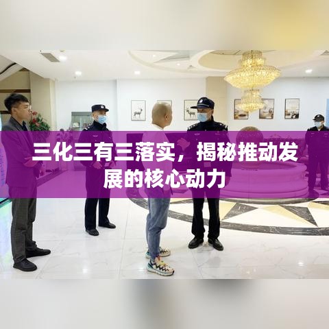 三化三有三落實，揭秘推動發(fā)展的核心動力