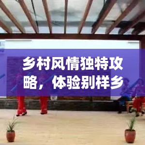 鄉(xiāng)村風(fēng)情獨(dú)特攻略，體驗(yàn)別樣鄉(xiāng)村趣事，暢游鄉(xiāng)村美景