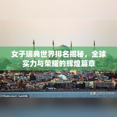 女子瑞典世界排名揭秘，全球?qū)嵙εc榮耀的輝煌篇章