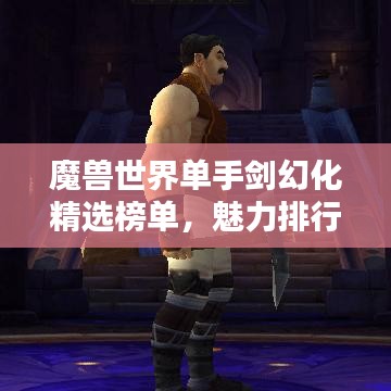 魔獸世界單手劍幻化精選榜單，魅力排行TOP！