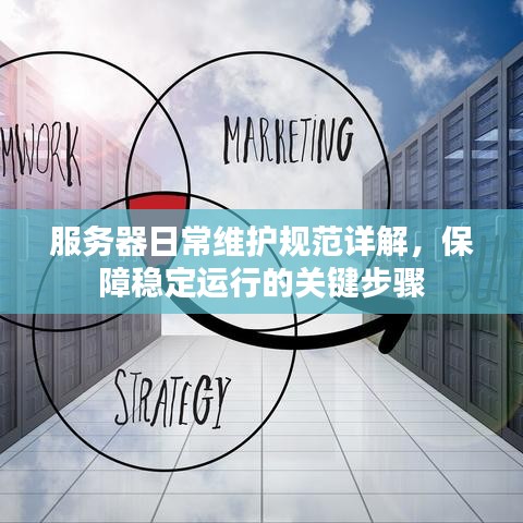 服務(wù)器日常維護(hù)規(guī)范詳解，保障穩(wěn)定運(yùn)行的關(guān)鍵步驟