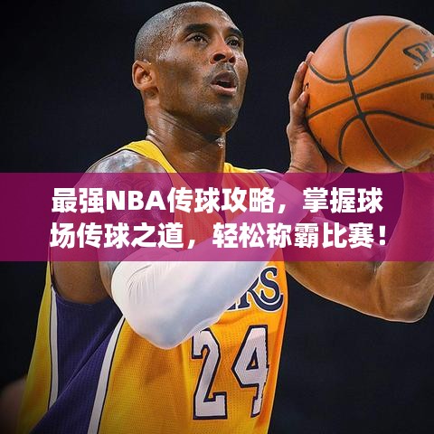 最強(qiáng)NBA傳球攻略，掌握球場(chǎng)傳球之道，輕松稱(chēng)霸比賽！