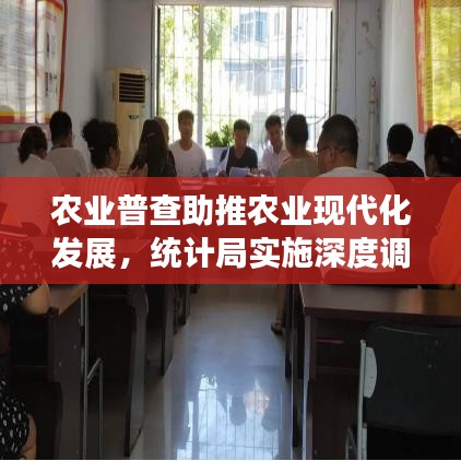 農(nóng)業(yè)普查助推農(nóng)業(yè)現(xiàn)代化發(fā)展，統(tǒng)計(jì)局實(shí)施深度調(diào)查行動(dòng)