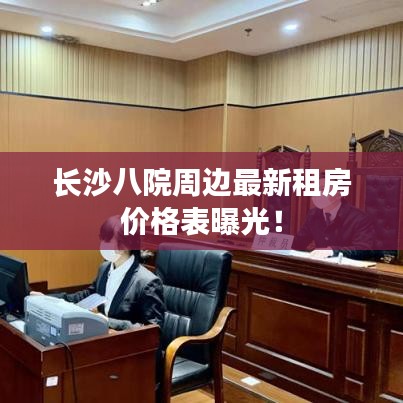 長(zhǎng)沙八院周邊最新租房?jī)r(jià)格表曝光！