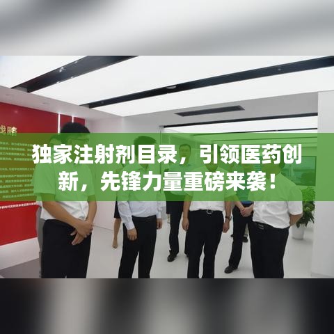 獨家注射劑目錄，引領醫(yī)藥創(chuàng)新，先鋒力量重磅來襲！