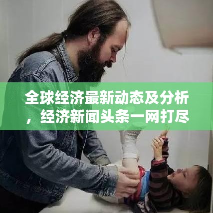 全球經(jīng)濟(jì)最新動(dòng)態(tài)及分析，經(jīng)濟(jì)新聞?lì)^條一網(wǎng)打盡