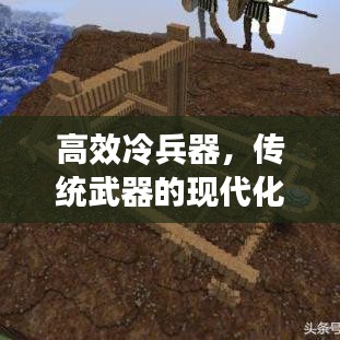高效冷兵器，傳統(tǒng)武器的現(xiàn)代化革新之旅