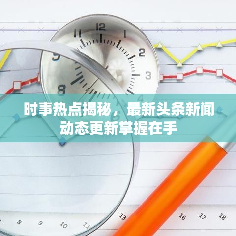 時事熱點揭秘，最新頭條新聞動態(tài)更新掌握在手