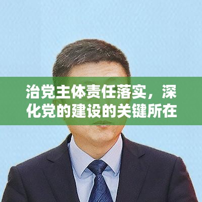 治黨主體責(zé)任落實(shí)，深化黨的建設(shè)的關(guān)鍵所在之道