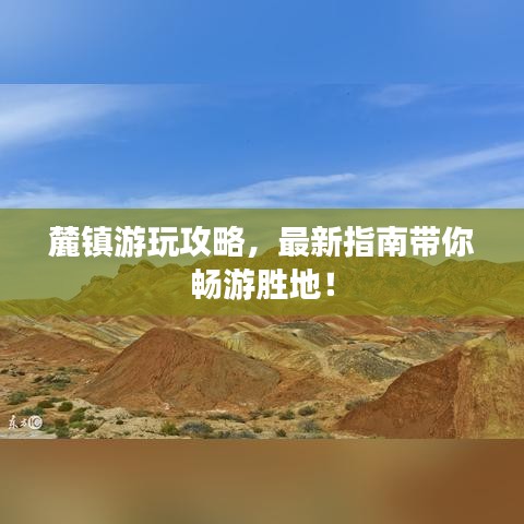 麓鎮(zhèn)游玩攻略，最新指南帶你暢游勝地！