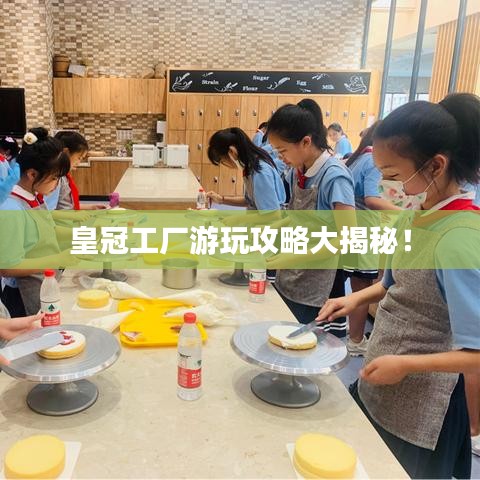 皇冠工廠游玩攻略大揭秘！
