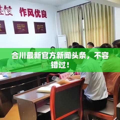 合川最新官方新聞?lì)^條，不容錯(cuò)過(guò)！