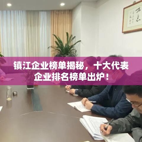鎮(zhèn)江企業(yè)榜單揭秘，十大代表企業(yè)排名榜單出爐！