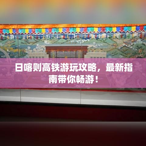 日喀則高鐵游玩攻略，最新指南帶你暢游！