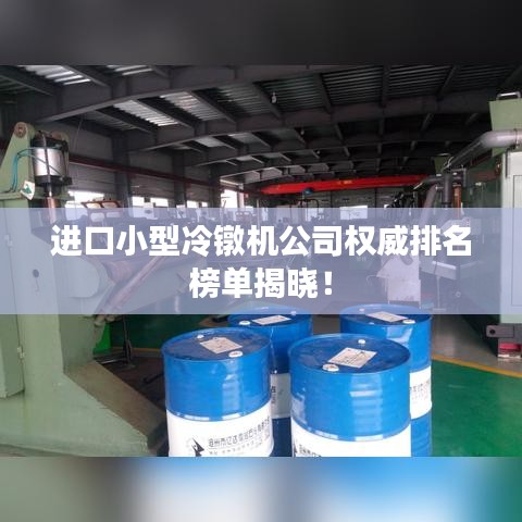 進(jìn)口小型冷鐓機(jī)公司權(quán)威排名榜單揭曉！