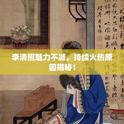 李清照魅力不減，持續(xù)火熱原因揭秘！