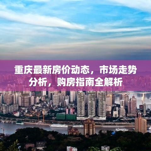 重慶最新房?jī)r(jià)動(dòng)態(tài)，市場(chǎng)走勢(shì)分析，購(gòu)房指南全解析