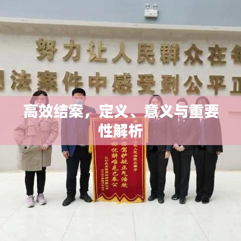 高效結(jié)案，定義、意義與重要性解析