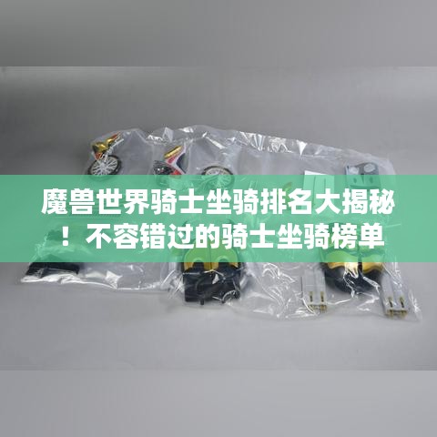 魔獸世界騎士坐騎排名大揭秘！不容錯(cuò)過(guò)的騎士坐騎榜單