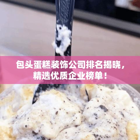 包頭蛋糕裝飾公司排名揭曉，精選優(yōu)質(zhì)企業(yè)榜單！