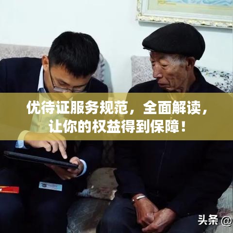 優(yōu)待證服務規(guī)范，全面解讀，讓你的權益得到保障！