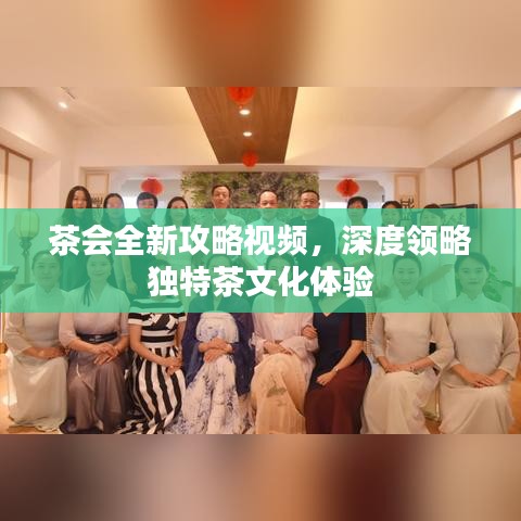 茶會(huì)全新攻略視頻，深度領(lǐng)略獨(dú)特茶文化體驗(yàn)
