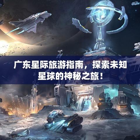 廣東星際旅游指南，探索未知星球的神秘之旅！