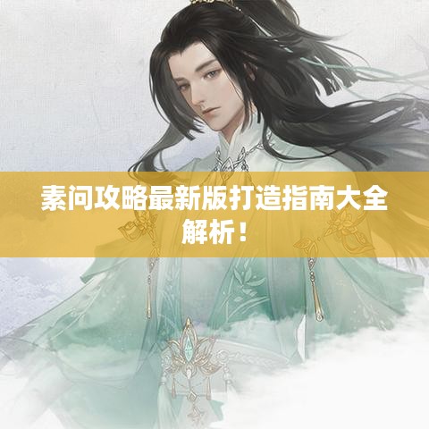 素問攻略最新版打造指南大全解析！