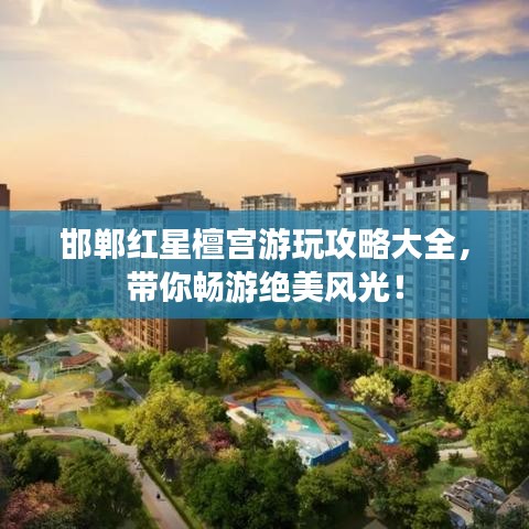 邯鄲紅星檀宮游玩攻略大全，帶你暢游絕美風(fēng)光！