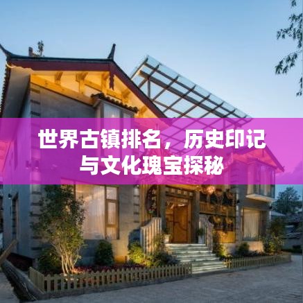 世界古鎮(zhèn)排名，歷史印記與文化瑰寶探秘