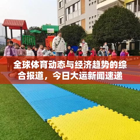 全球體育動(dòng)態(tài)與經(jīng)濟(jì)趨勢(shì)的綜合報(bào)道，今日大運(yùn)新聞速遞