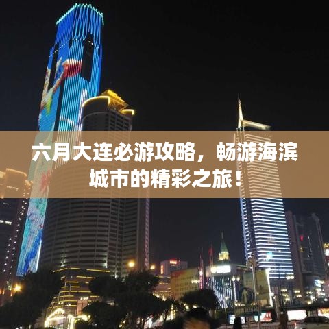 六月大連必游攻略，暢游海濱城市的精彩之旅！