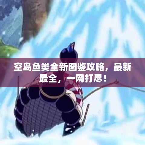 空島魚類全新圖鑒攻略，最新最全，一網(wǎng)打盡！