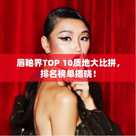 唇釉界TOP 10質(zhì)地大比拼，排名榜單揭曉！
