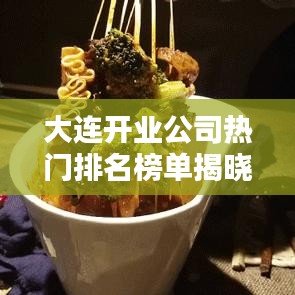 大連開業(yè)公司熱門排名榜單揭曉！