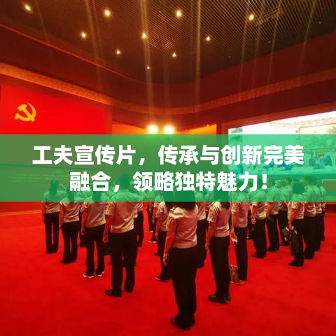 工夫宣傳片，傳承與創(chuàng)新完美融合，領(lǐng)略獨(dú)特魅力！