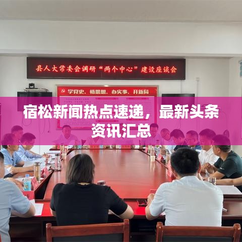 宿松新聞熱點速遞，最新頭條資訊匯總