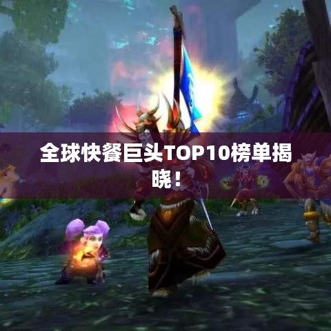 全球快餐巨頭TOP10榜單揭曉！